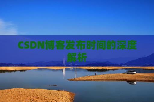 CSDN博客发布时间的深度解析